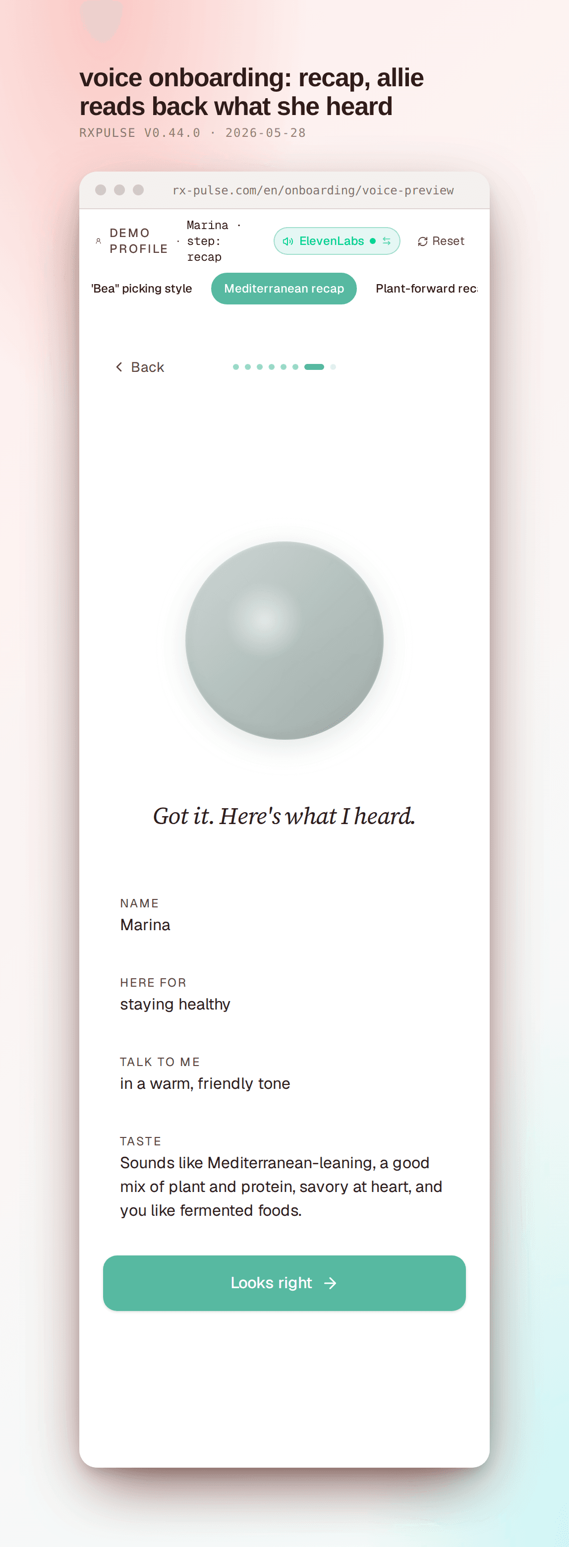 Voice onboarding recap step. The profile chip reads "Marina · step: recap" with the Mediterranean-recap pill active in teal. Progress dots show the seventh step active. A "Back" link, the muted orb, and in italic serif: "Got it. Here's what I heard." Below, four readback rows with small-caps labels: NAME / Marina; HERE FOR / staying healthy; TALK TO ME / in a warm, friendly tone; TASTE / Sounds like Mediterranean-leaning, a good mix of plant and protein, savory at heart, and you like fermented foods. A teal "Looks right" button sits below.