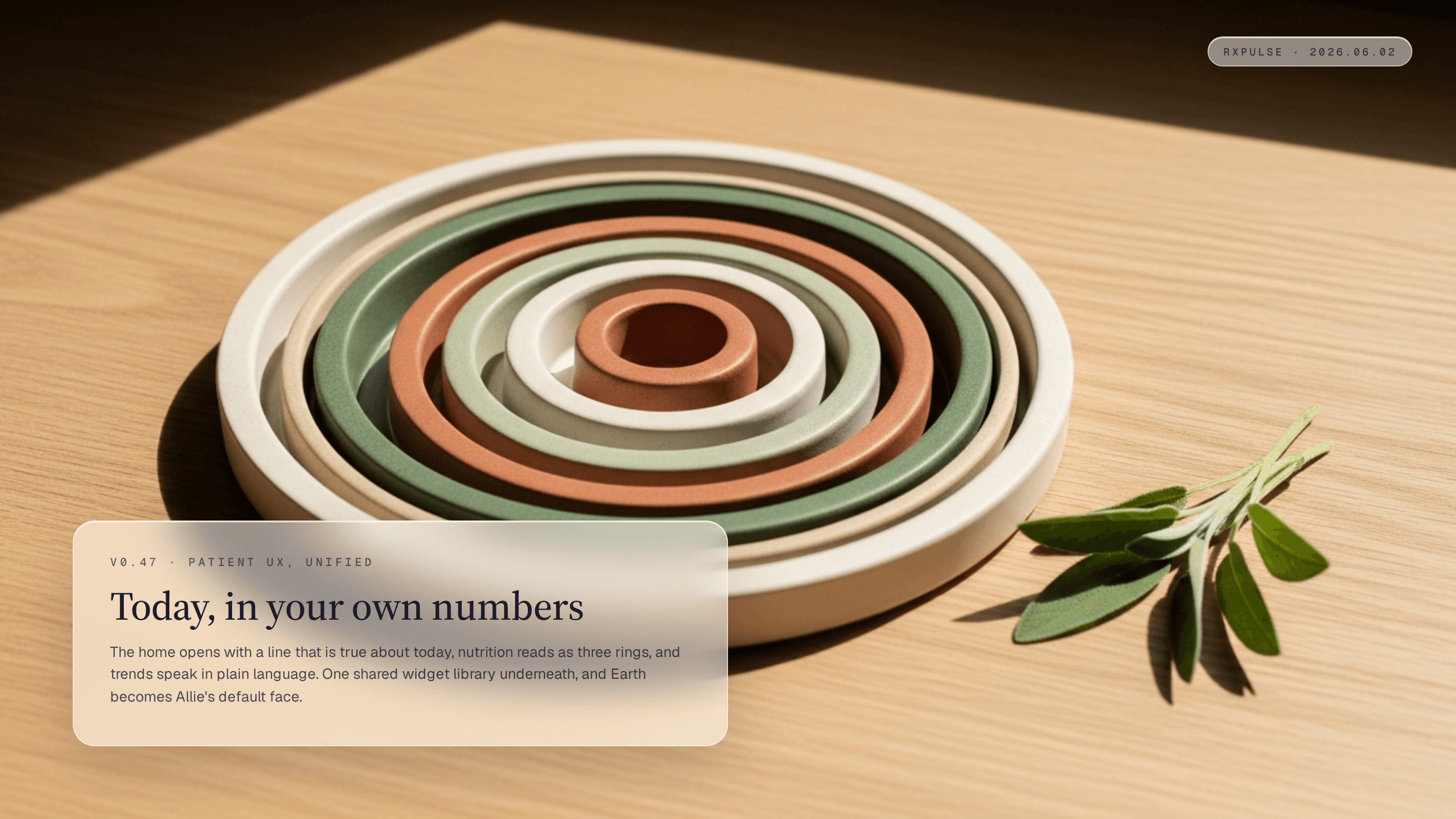 Editorial still life on pale oak in soft warm window light. Three nested concentric ceramic rings of graduated size, in cream, sage, and terracotta, rest flat on the oak like arcs breathing out from one shared center, so they read as a single shape language. A sprig of fresh sage lies to the side. A glassmorphism caption card in the lower-left carries the eyebrow "v0.47 · PATIENT UX, UNIFIED" with the headline "Today, in your own numbers." and a short summary, and a monospace RxPulse brand pill sits in the top-right.